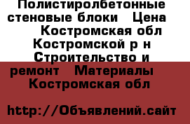 Полистиролбетонные стеновые блоки › Цена ­ 117 - Костромская обл., Костромской р-н Строительство и ремонт » Материалы   . Костромская обл.